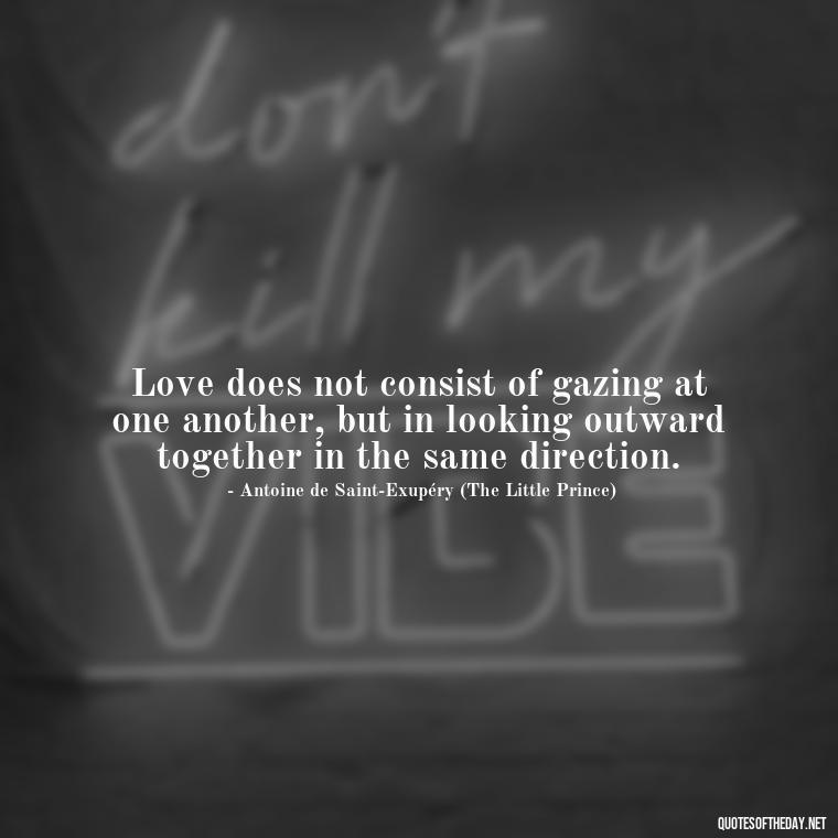 Love does not consist of gazing at one another, but in looking outward together in the same direction. - Quotes For A Person You Love