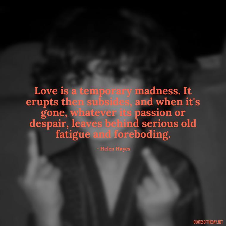 Love is a temporary madness. It erupts then subsides, and when it's gone, whatever its passion or despair, leaves behind serious old fatigue and foreboding. - Quotes About Commitment And Love