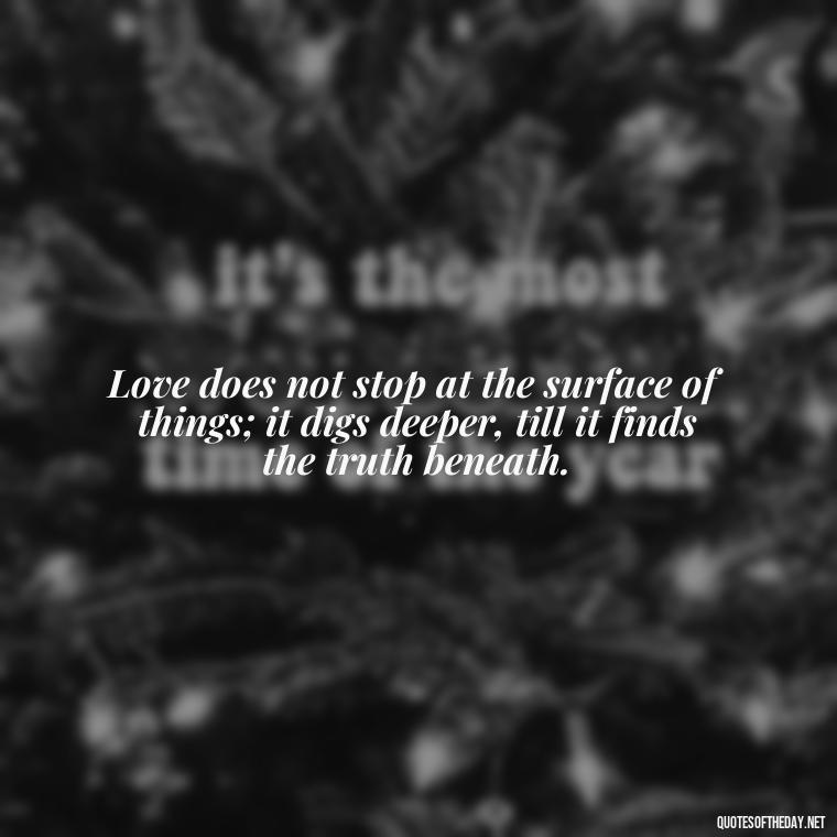 Love does not stop at the surface of things; it digs deeper, till it finds the truth beneath. - Martin Luther King Jr Quotes Love