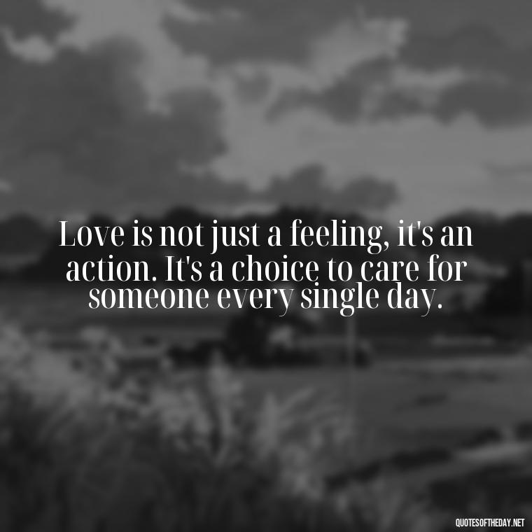 Love is not just a feeling, it's an action. It's a choice to care for someone every single day. - Love Quotes On Instagram