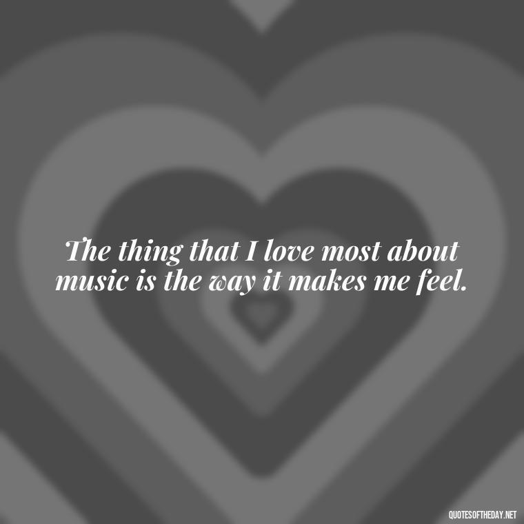 The thing that I love most about music is the way it makes me feel. - Courtney Love Quotes