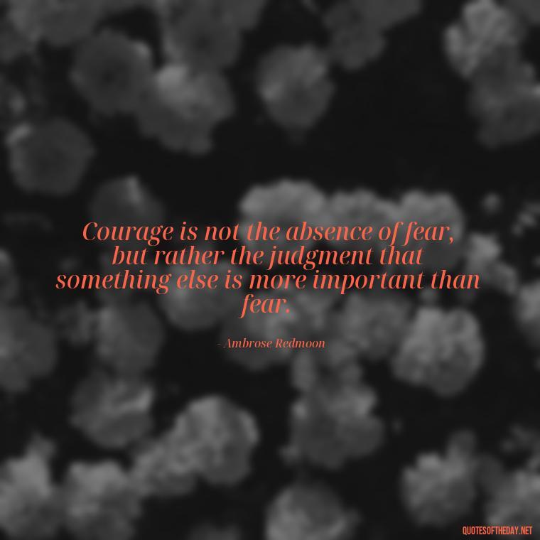 Courage is not the absence of fear, but rather the judgment that something else is more important than fear. - Short Police Quotes