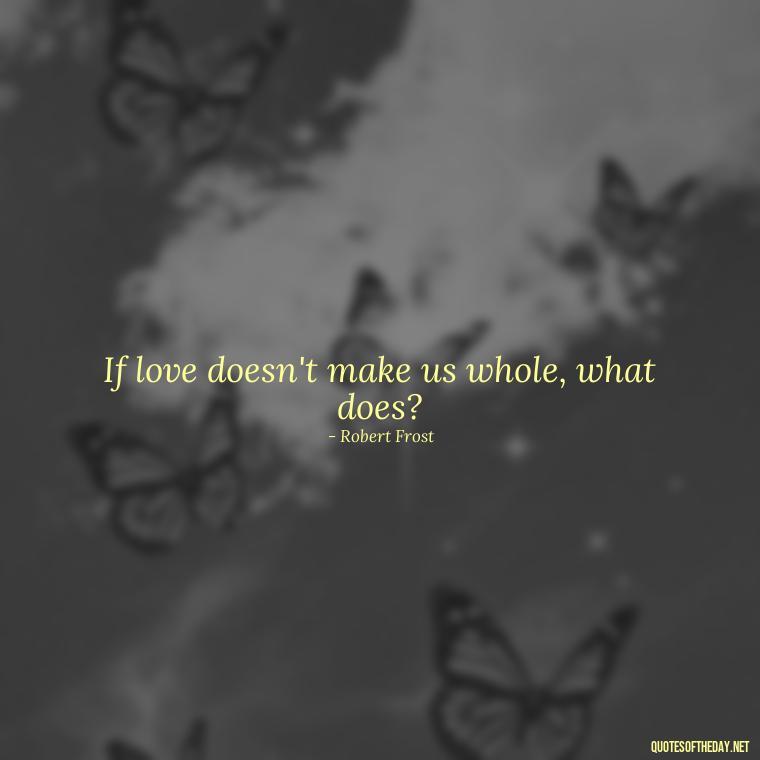 If love doesn't make us whole, what does? - Express Love Quotes