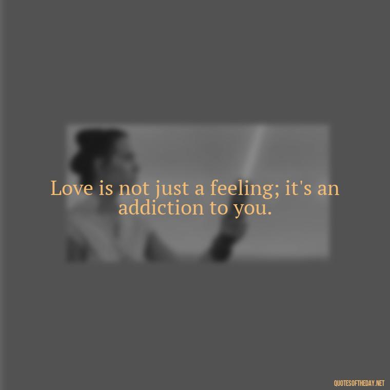 Love is not just a feeling; it's an addiction to you. - Nepali Love Quotes