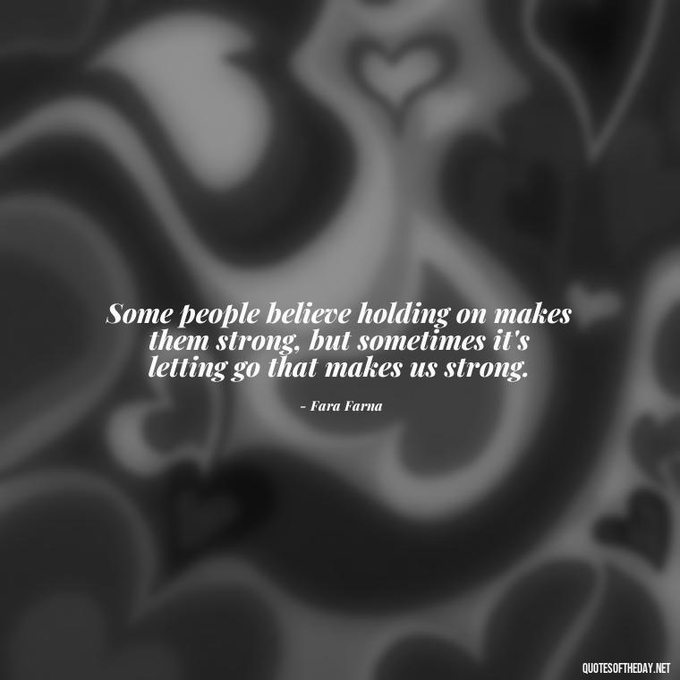 Some people believe holding on makes them strong, but sometimes it's letting go that makes us strong. - Lying About Love Quotes