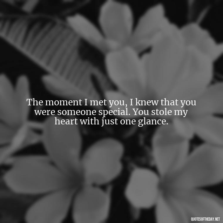 The moment I met you, I knew that you were someone special. You stole my heart with just one glance. - Love Quotes For A Girlfriend