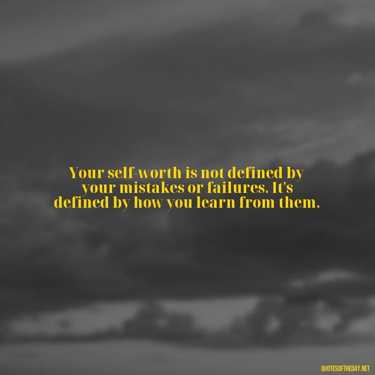 Your self-worth is not defined by your mistakes or failures. It's defined by how you learn from them. - Love Self Respect Quotes