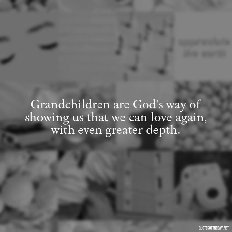 Grandchildren are God's way of showing us that we can love again, with even greater depth. - Quotes For Grandchildren Love