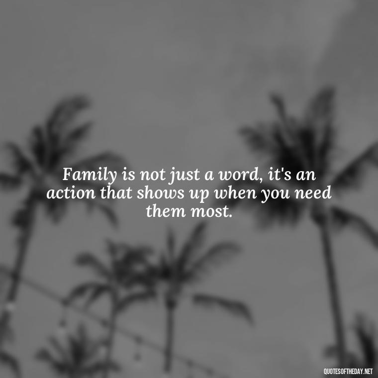 Family is not just a word, it's an action that shows up when you need them most. - Short Family And Friends Quotes