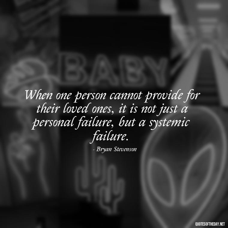 When one person cannot provide for their loved ones, it is not just a personal failure, but a systemic failure. - Jail Quotes Loved Ones