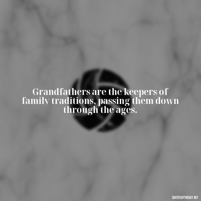 Grandfathers are the keepers of family traditions, passing them down through the ages. - Short Grandad Quotes