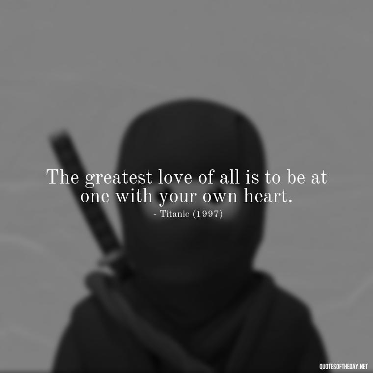 The greatest love of all is to be at one with your own heart. - Famous Movie Quotes About Love