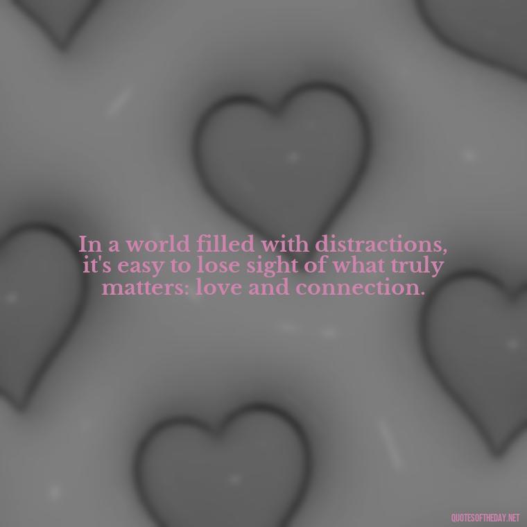 In a world filled with distractions, it's easy to lose sight of what truly matters: love and connection. - Johnny Depp Quotes About Love