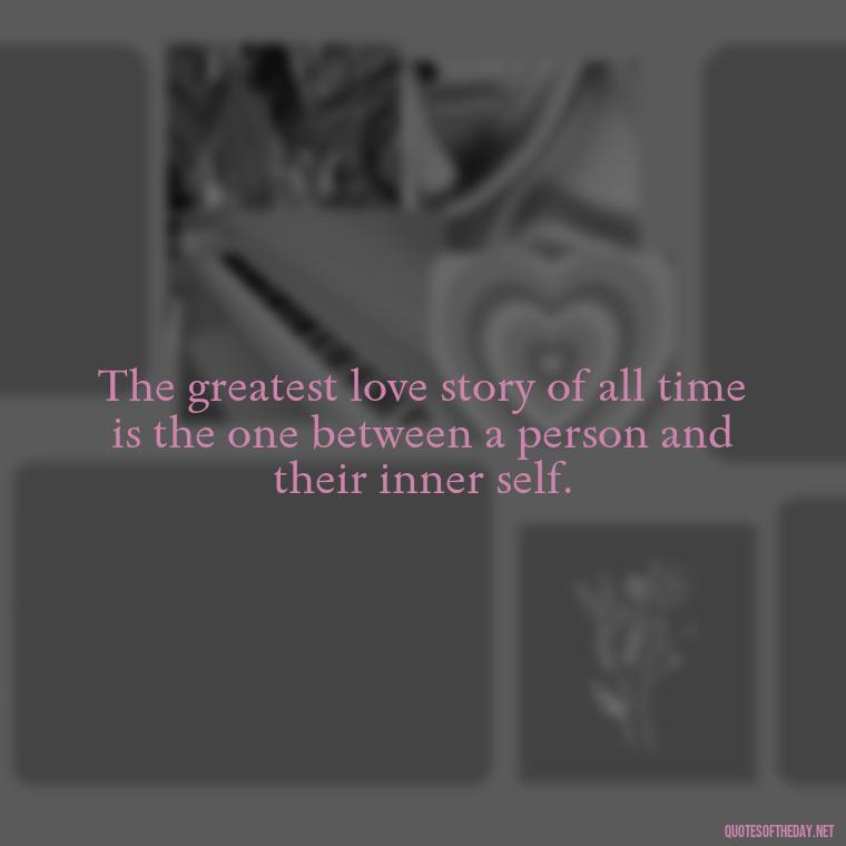 The greatest love story of all time is the one between a person and their inner self. - Love And Hurts Quotes