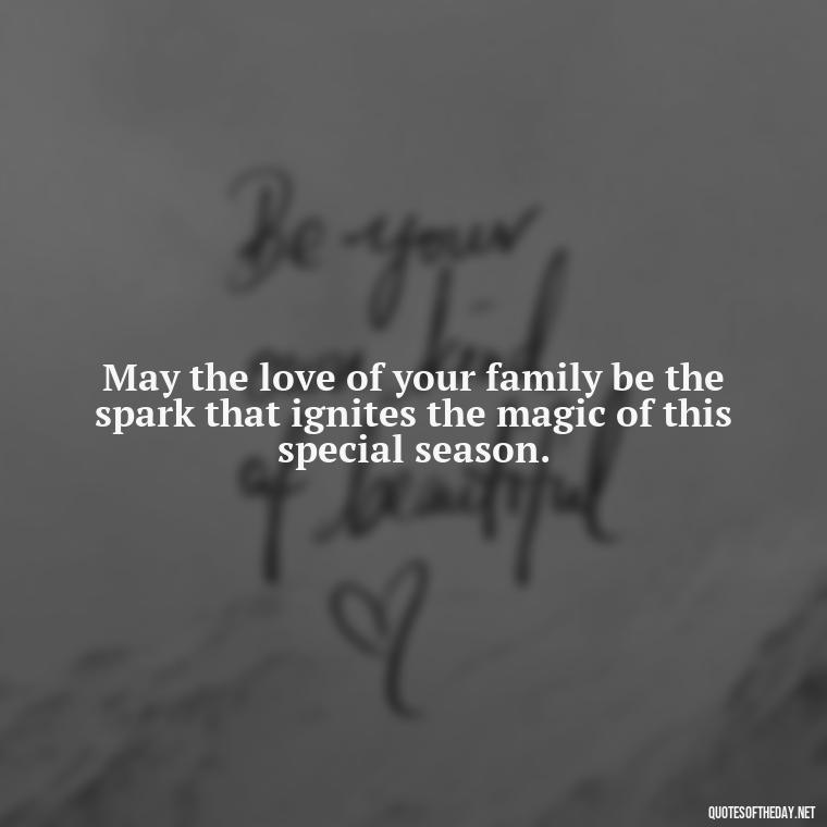 May the love of your family be the spark that ignites the magic of this special season. - Short Christmas Quotes For Family