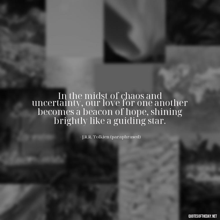 In the midst of chaos and uncertainty, our love for one another becomes a beacon of hope, shining brightly like a guiding star. - J R R Tolkien Love Quotes