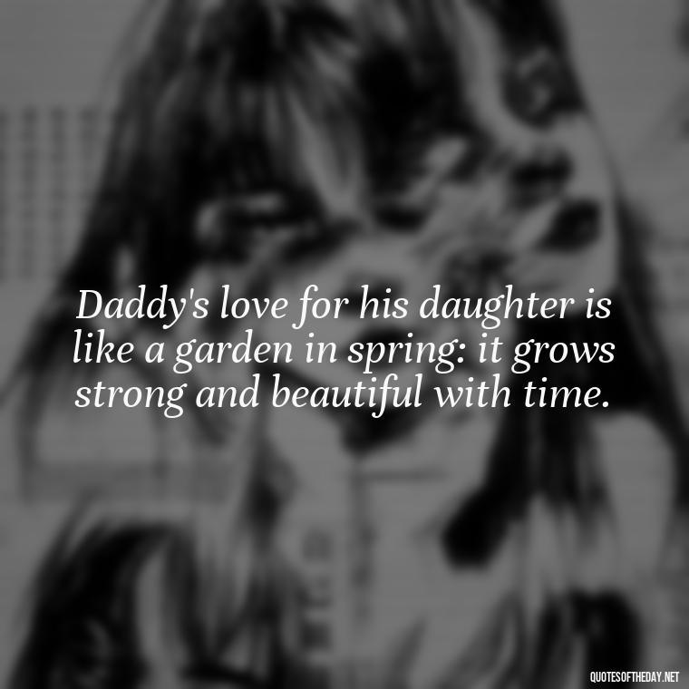 Daddy's love for his daughter is like a garden in spring: it grows strong and beautiful with time. - Short Father Daughter Quotes For Tattoos