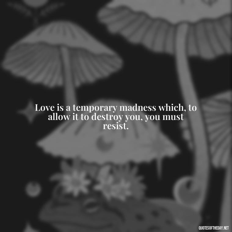 Love is a temporary madness which, to allow it to destroy you, you must resist. - Quotes Being In Love With Someone