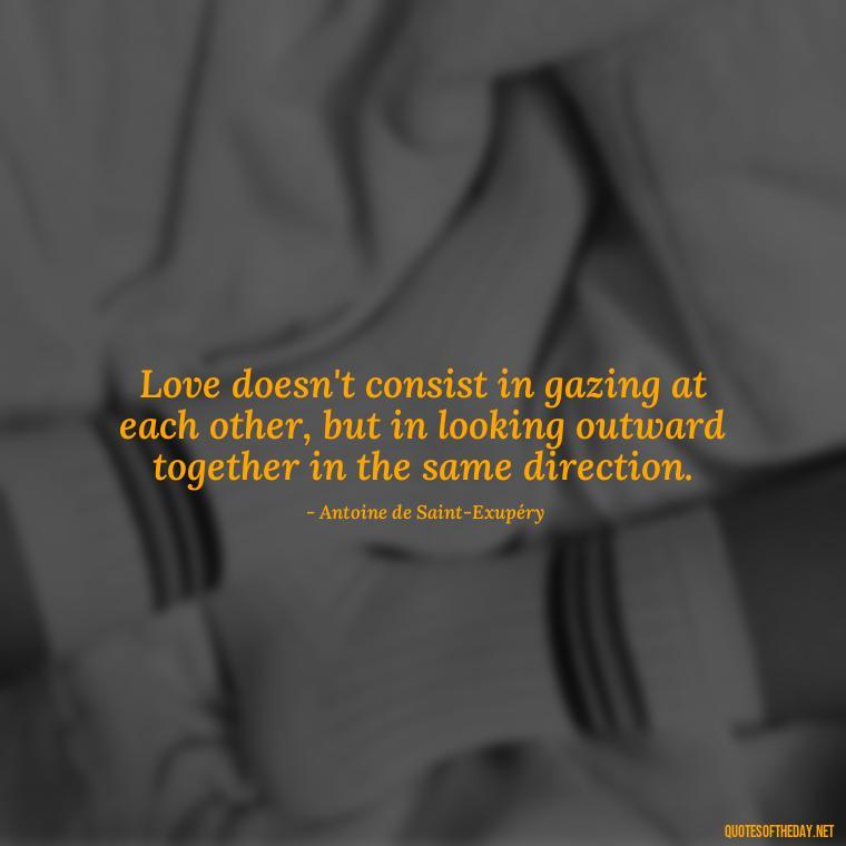 Love doesn't consist in gazing at each other, but in looking outward together in the same direction. - Short Quotes For Newly Married Couple