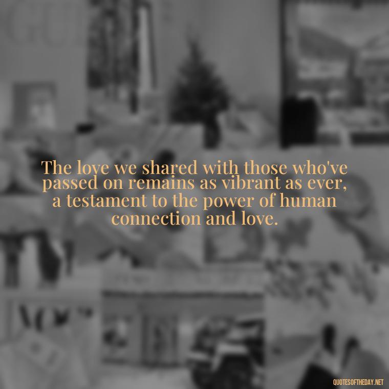 The love we shared with those who've passed on remains as vibrant as ever, a testament to the power of human connection and love. - Christmas Quotes For Loved Ones Lost