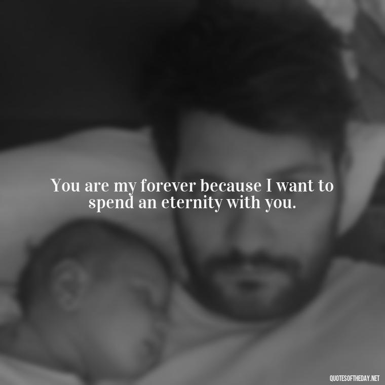 You are my forever because I want to spend an eternity with you. - Love Quote Pics For Her