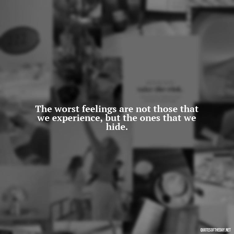 The worst feelings are not those that we experience, but the ones that we hide. - Short Quotes On Anger