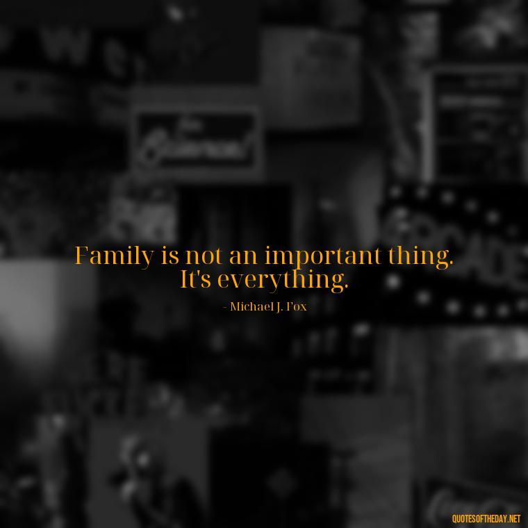 Family is not an important thing. It's everything. - Friends Family Love Quotes