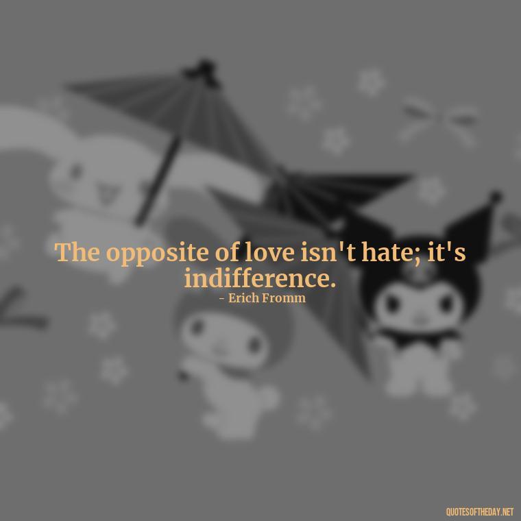 The opposite of love isn't hate; it's indifference. - Quotes About Love And Hate