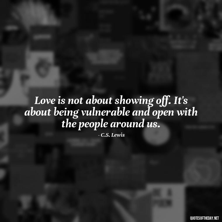 Love is not about showing off. It's about being vulnerable and open with the people around us. - Love Quotes For Single People