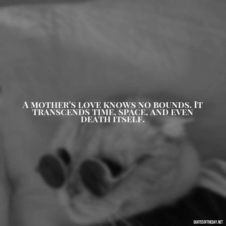 A mother's love knows no bounds. It transcends time, space, and even death itself. - Mother'S Day Love Quotes