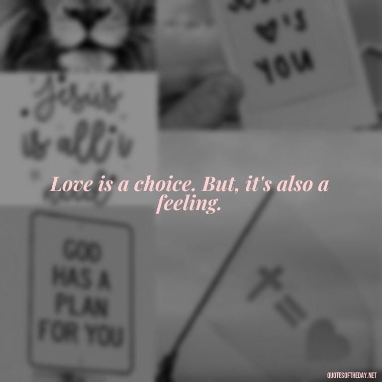 Love is a choice. But, it's also a feeling. - Full Of Love Quotes