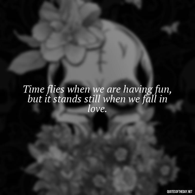 Time flies when we are having fun, but it stands still when we fall in love. - Love Time Quotes For Him