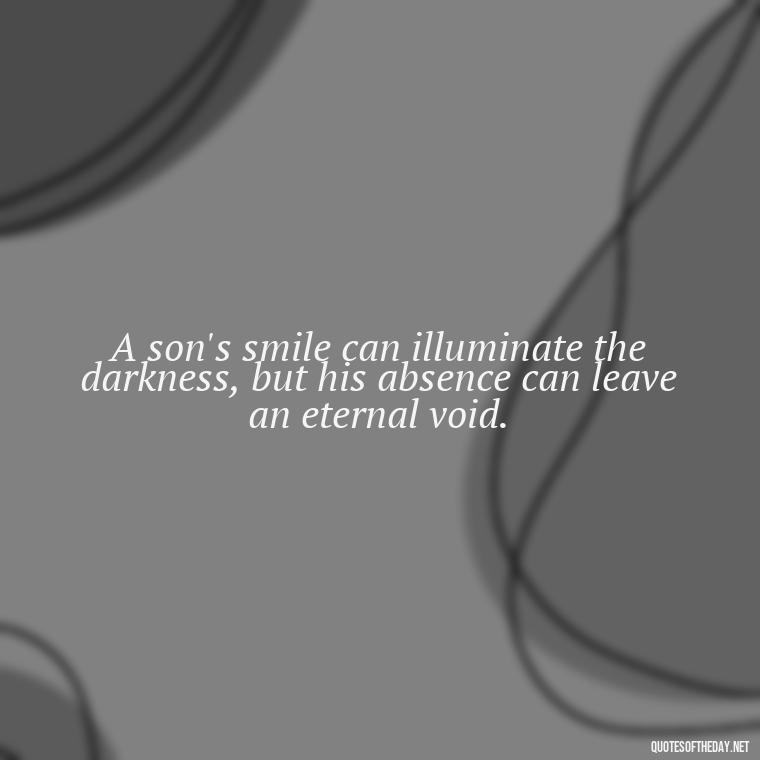 A son's smile can illuminate the darkness, but his absence can leave an eternal void. - Short Quotes About Losing A Son