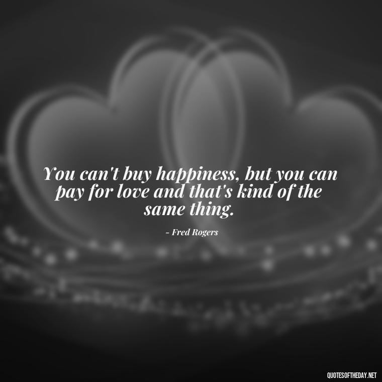 You can't buy happiness, but you can pay for love and that's kind of the same thing. - Quotes About Love And Caring