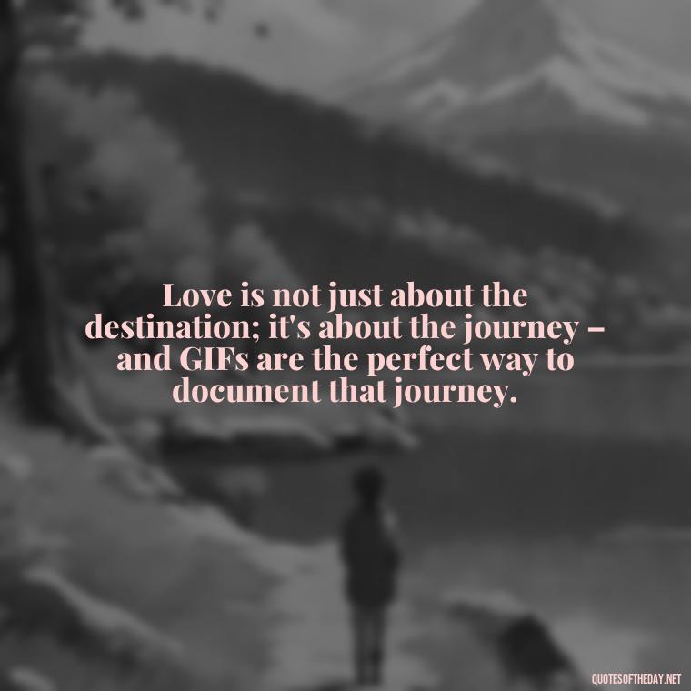 Love is not just about the destination; it's about the journey – and GIFs are the perfect way to document that journey. - Gif Love Quotes