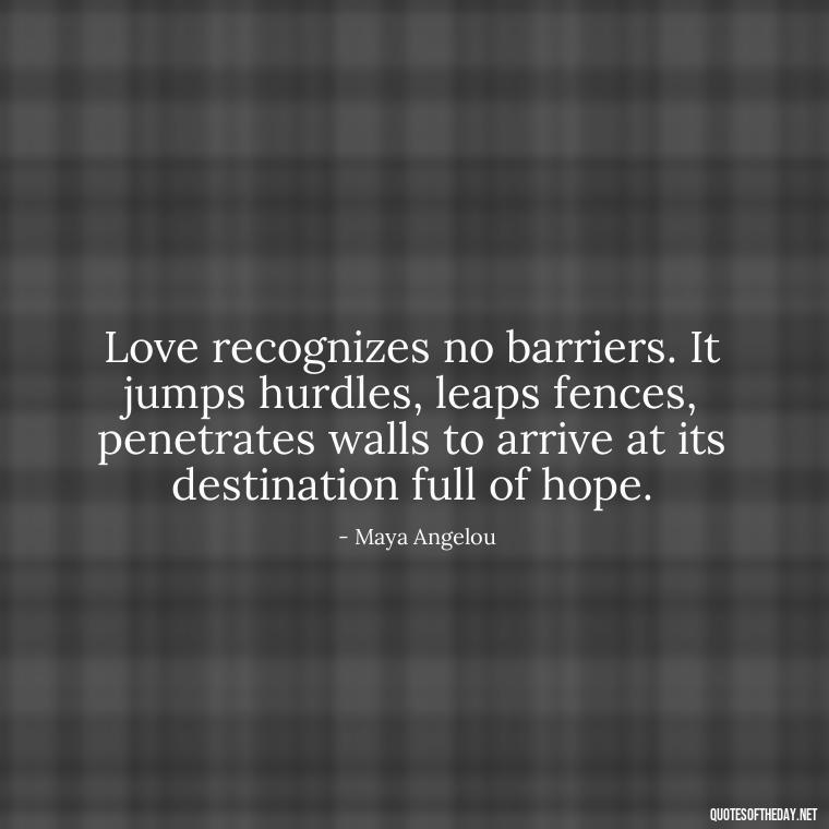 Love recognizes no barriers. It jumps hurdles, leaps fences, penetrates walls to arrive at its destination full of hope. - Love Shouldn'T Hurt Quotes