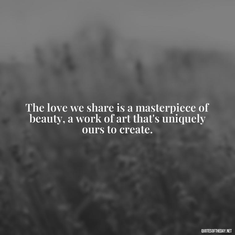 The love we share is a masterpiece of beauty, a work of art that's uniquely ours to create. - Love Infinite Quotes