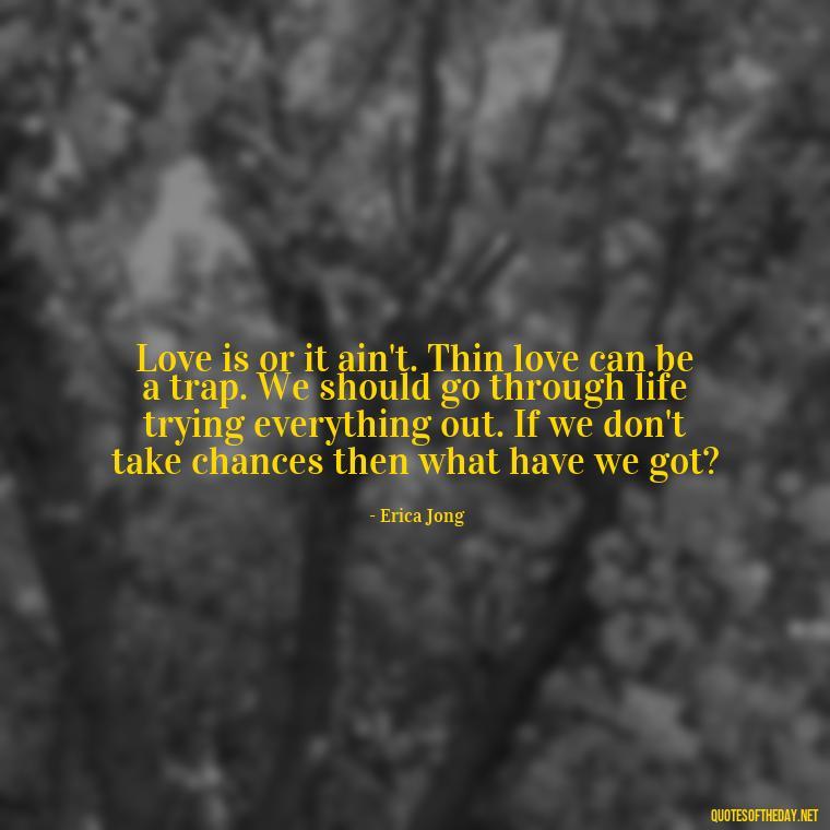 Love is or it ain't. Thin love can be a trap. We should go through life trying everything out. If we don't take chances then what have we got? - Quotes About Faith Hope And Love