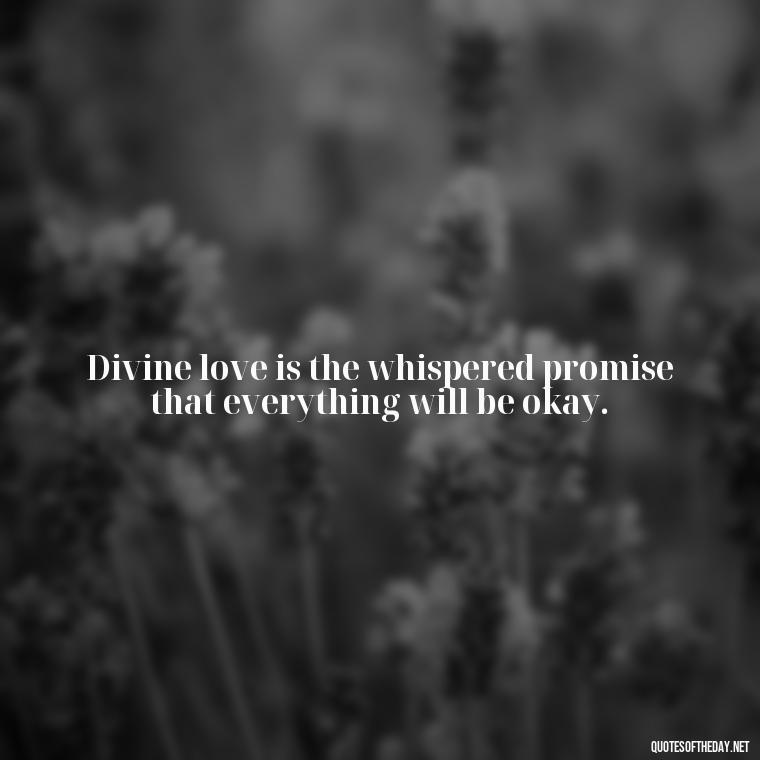 Divine love is the whispered promise that everything will be okay. - Divine Love Quotes