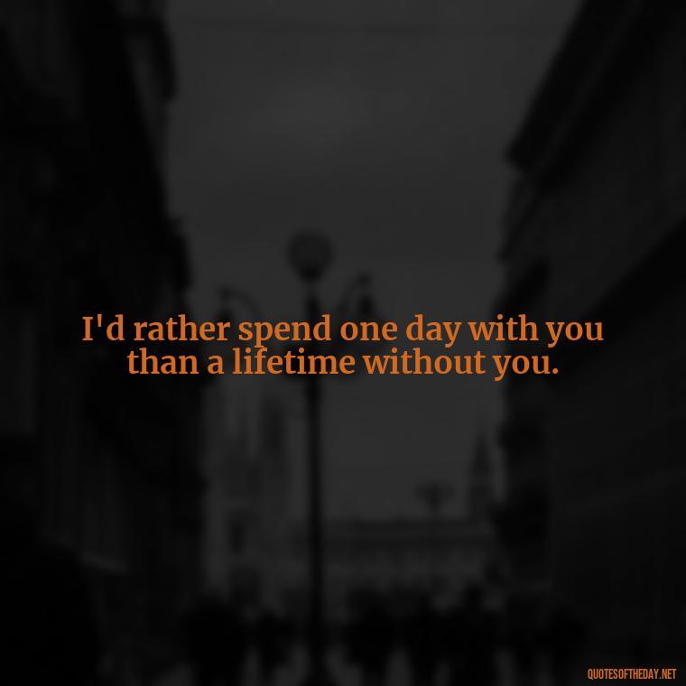 I'd rather spend one day with you than a lifetime without you. - Love Rosie Movie Quotes