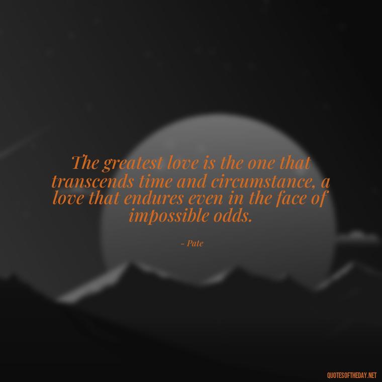 The greatest love is the one that transcends time and circumstance, a love that endures even in the face of impossible odds. - Love Quotes From Game Of Thrones