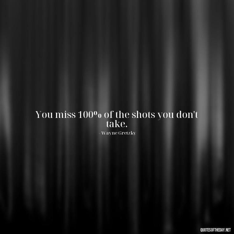 You miss 100% of the shots you don't take. - Short Quotes About Work