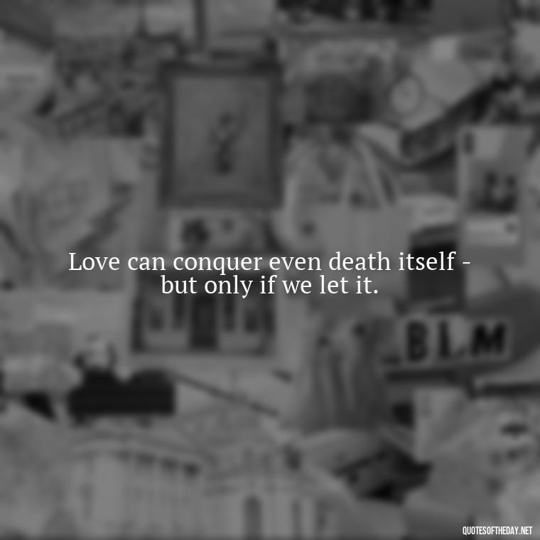 Love can conquer even death itself - but only if we let it. - Love Quotes Titanic