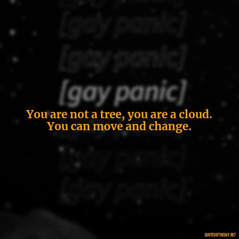 You are not a tree, you are a cloud. You can move and change. - Black History Short Quotes