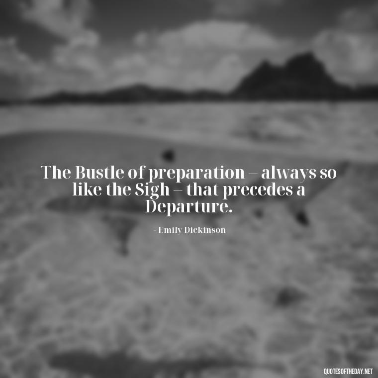 The Bustle of preparation – always so like the Sigh – that precedes a Departure. - Emily Dickinson Quotes Love