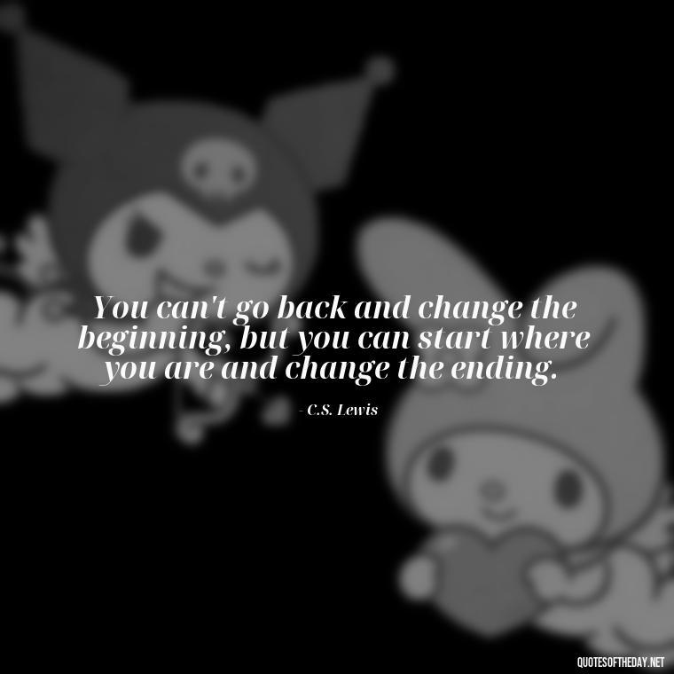 You can't go back and change the beginning, but you can start where you are and change the ending. - If You Love Them Let Them Go Quotes