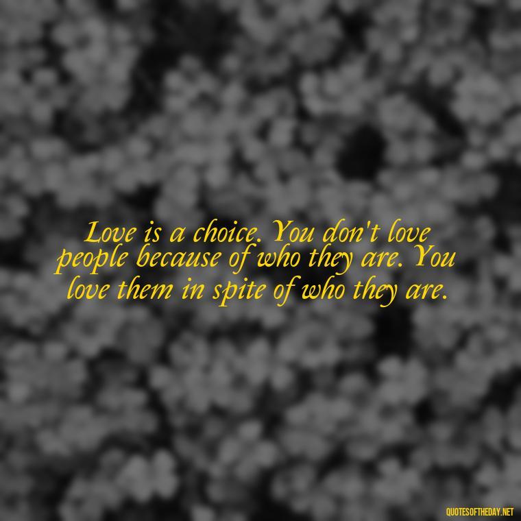 Love is a choice. You don't love people because of who they are. You love them in spite of who they are. - Fooling Quotes About Love