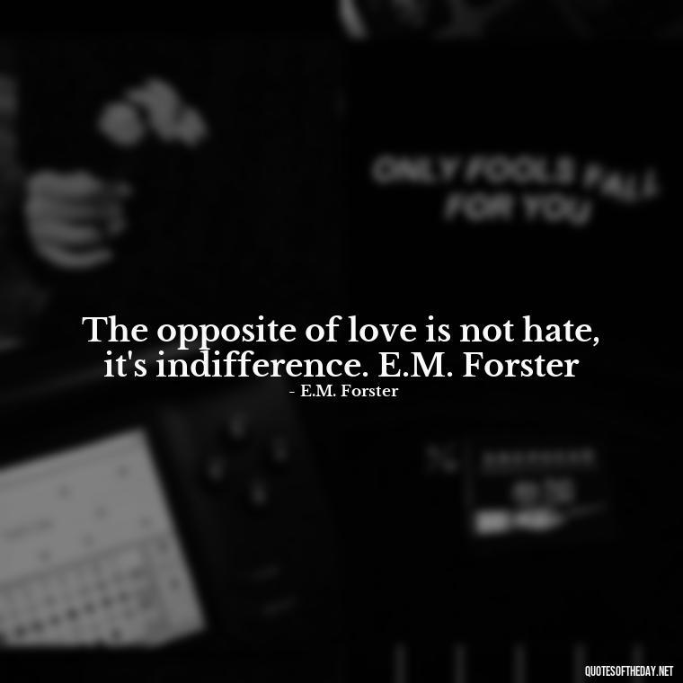 The opposite of love is not hate, it's indifference. E.M. Forster - Love Popular Quotes