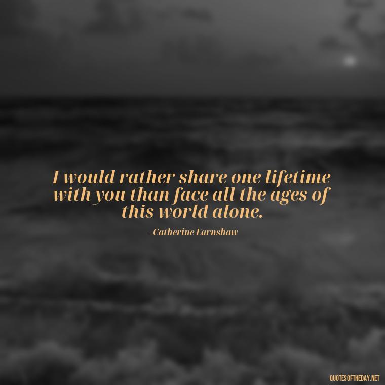 I would rather share one lifetime with you than face all the ages of this world alone. - Love In Wuthering Heights Quotes