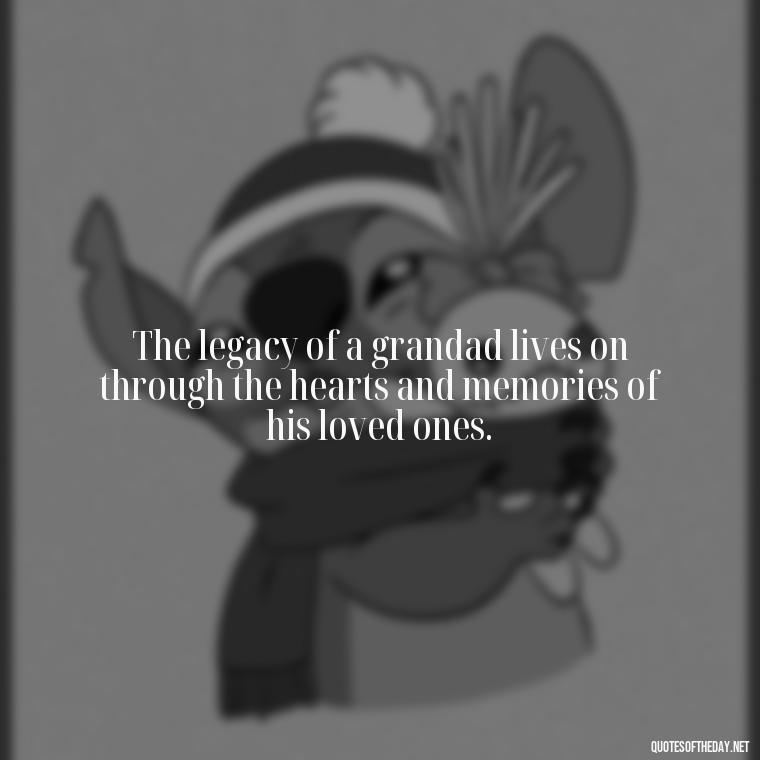 The legacy of a grandad lives on through the hearts and memories of his loved ones. - Short Grandad Quotes